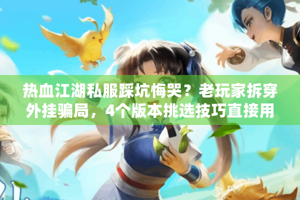 热血江湖私服踩坑悔哭？老玩家拆穿外挂骗局，4个版本挑选技巧直接用