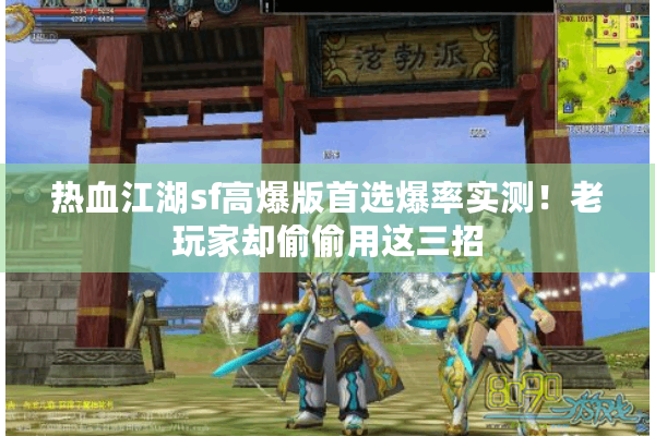 热血江湖sf高爆版首选爆率实测！老玩家却偷偷用这三招