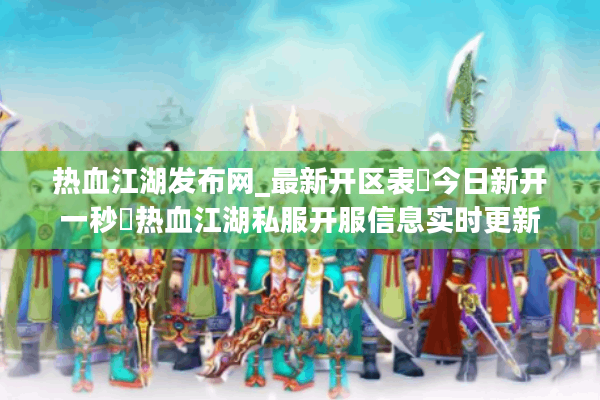 热血江湖发布网_最新开区表▷今日新开一秒◁热血江湖私服开服信息实时更新