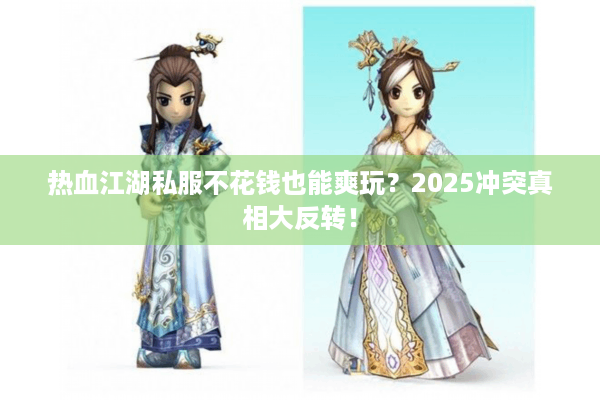 热血江湖私服不花钱也能爽玩？2025冲突真相大反转！