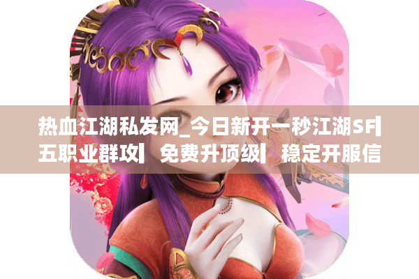 热血江湖私发网_今日新开一秒江湖SF▎五职业群攻▎免费升顶级▎稳定开服信息实时更新 热血江湖私发网_今日新开一秒江湖SF▎五职业群攻▎免费升顶级▎稳定开服信息实时更新
