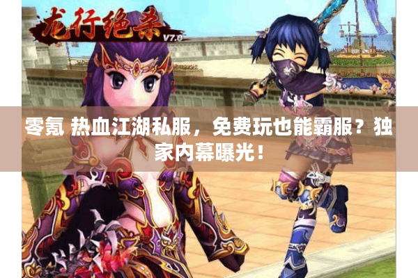 零氪 热血江湖私服,免费玩也能霸服?独家内幕曝光! 零氪 热血江湖私服,免费玩也能霸服?独家内幕曝光!