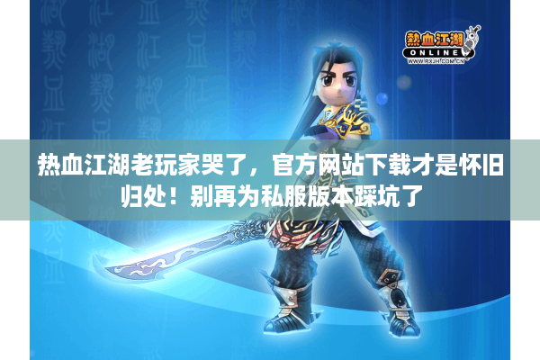 热血江湖老玩家哭了,官方网站下载才是怀旧归处!别再为私服版本踩坑了 热血江湖老玩家哭了,官方网站下载才是怀旧归处!别再为私服版本踩坑了