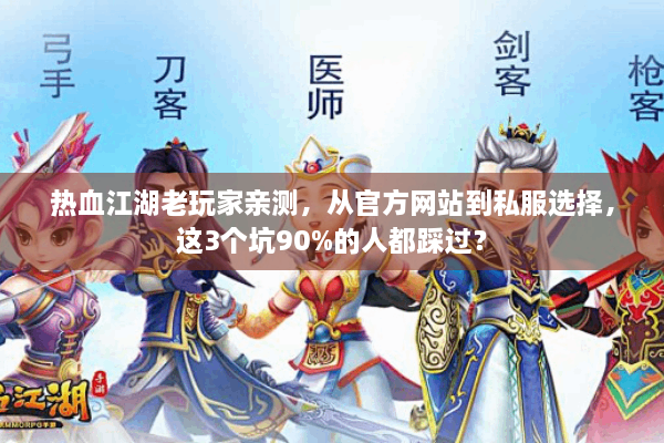 热血江湖老玩家亲测,从官方网站到私服选择,这3个坑90%的人都踩过? 热血江湖老玩家亲测,从官方网站到私服选择,这3个坑90%的人都踩过?