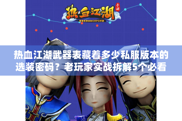 热血江湖武器表藏着多少私服版本的选装密码？老玩家实战拆解5个必看维度