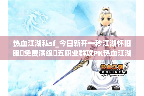 热血江湖私sf_今日新开一秒江湖怀旧服▷免费满级◁五职业群攻PK热血江湖发布网 热血江湖私sf_今日新开一秒江湖怀旧服▷免费满级◁五职业群攻PK热血江湖发布网