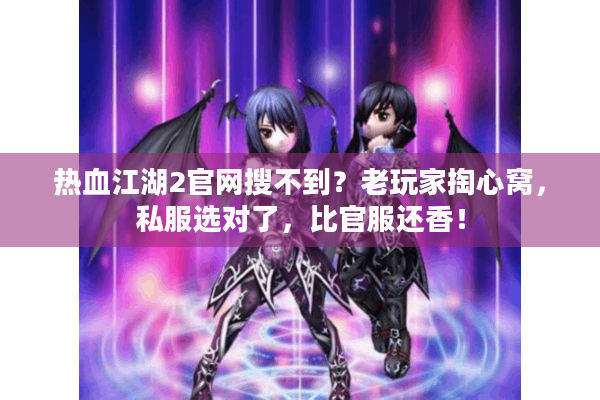 热血江湖2官网搜不到?老玩家掏心窝,私服选对了,比官服还香! 热血江湖2官网搜不到?老玩家掏心窝,私服选对了,比官服还香!
