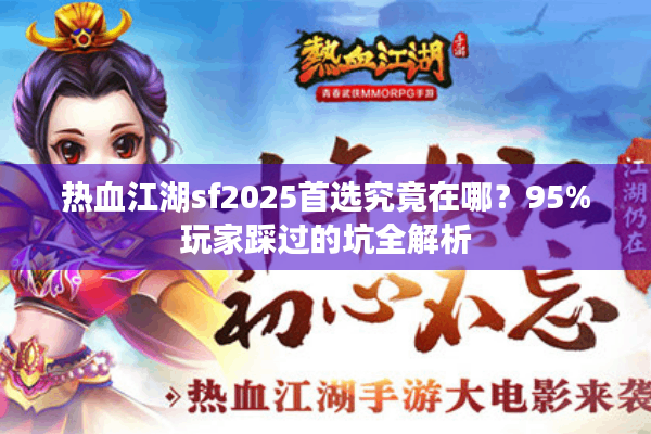 热血江湖sf2025首选究竟在哪?95%玩家踩过的坑全解析 热血江湖sf2025首选究竟在哪?95%玩家踩过的坑全解析