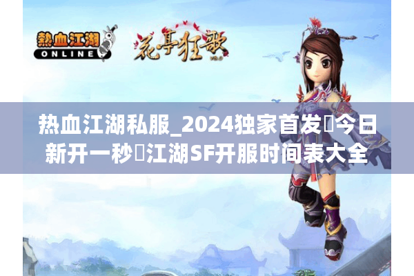 热血江湖私服_2024独家首发▷今日新开一秒◁江湖SF开服时间表大全