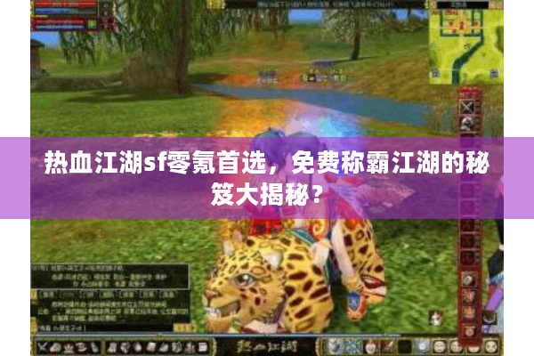 热血江湖sf零氪首选，免费称霸江湖的秘笈大揭秘？