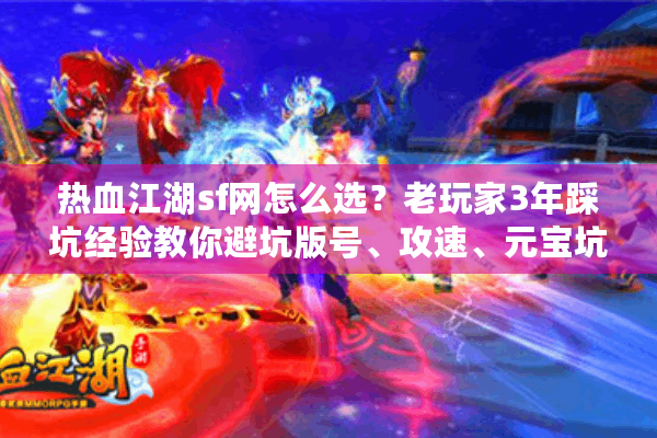 热血江湖sf网怎么选?老玩家3年踩坑经验教你避坑版号、攻速、元宝坑 热血江湖sf网怎么选?老玩家3年踩坑经验教你避坑版号、攻速、元宝坑