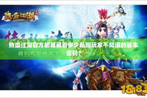 热血江湖官方邮箱藏着多少私服玩家不知道的版本密码? 热血江湖官方邮箱藏着多少私服玩家不知道的版本密码?