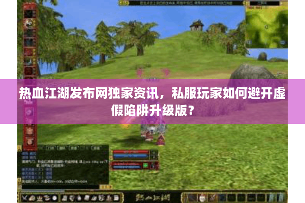 热血江湖发布网独家资讯，私服玩家如何避开虚假陷阱升级版？