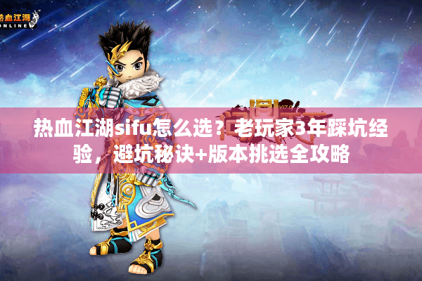 热血江湖sifu怎么选？老玩家3年踩坑经验，避坑秘诀+版本挑选全攻略