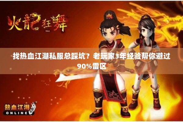 找热血江湖私服总踩坑？老玩家3年经验帮你避过90%雷区