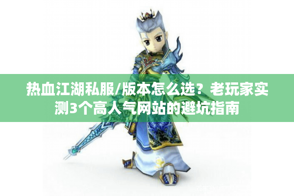 热血江湖私服/版本怎么选？老玩家实测3个高人气网站的避坑指南