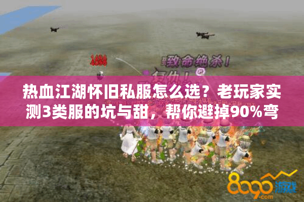 热血江湖怀旧私服怎么选?老玩家实测3类服的坑与甜,帮你避掉90%弯路 热血江湖怀旧私服怎么选?老玩家实测3类服的坑与甜,帮你避掉90%弯路