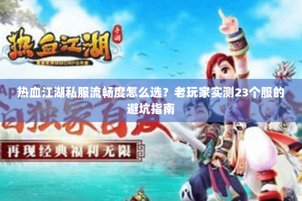 热血江湖私服流畅度怎么选？老玩家实测23个服的避坑指南