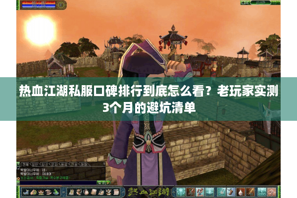 热血江湖私服口碑排行到底怎么看？老玩家实测3个月的避坑清单