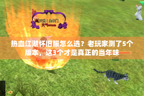 热血江湖怀旧服怎么选？老玩家测了5个版本，这3个才是真正的当年味