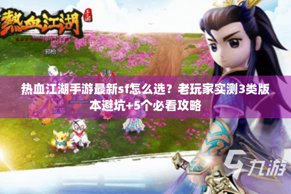 热血江湖手游最新sf怎么选？老玩家实测3类版本避坑+5个必看攻略