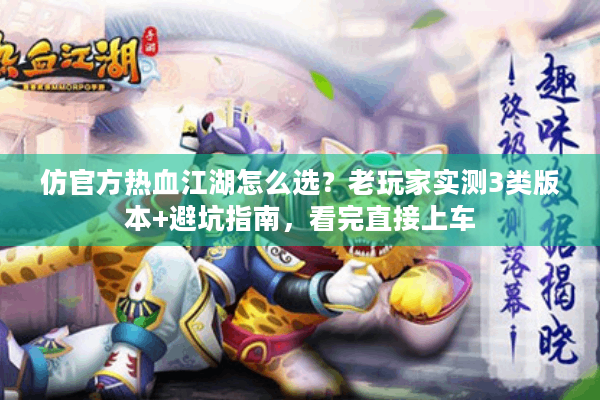 仿官方热血江湖怎么选？老玩家实测3类版本+避坑指南，看完直接上车