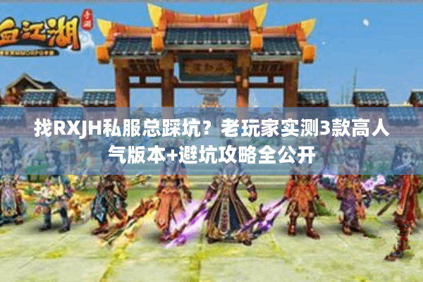 找RXJH私服总踩坑？老玩家实测3款高人气版本+避坑攻略全公开
