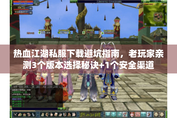 热血江湖私服下载避坑指南,老玩家亲测3个版本选择秘诀+1个安全渠道 热血江湖私服下载避坑指南,老玩家亲测3个版本选择秘诀+1个安全渠道