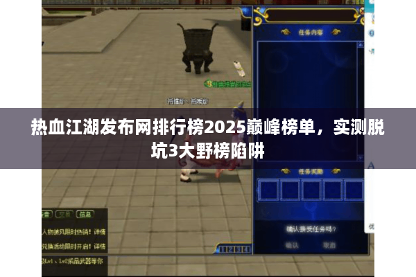 热血江湖发布网排行榜2025巅峰榜单,实测脱坑3大野榜陷阱 热血江湖发布网排行榜2025巅峰榜单,实测脱坑3大野榜陷阱