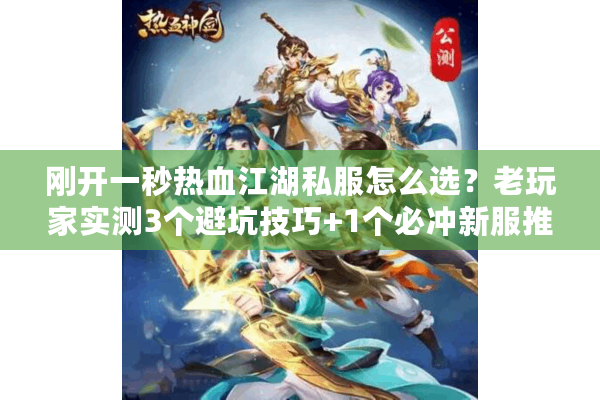 刚开一秒热血江湖私服怎么选？老玩家实测3个避坑技巧+1个必冲新服推荐