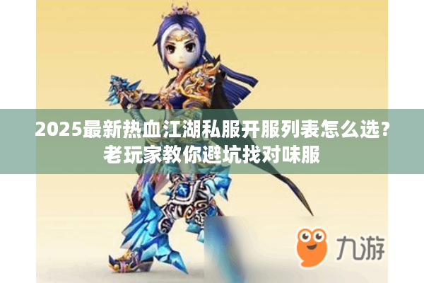 2025最新热血江湖私服开服列表怎么选？老玩家教你避坑找对味服