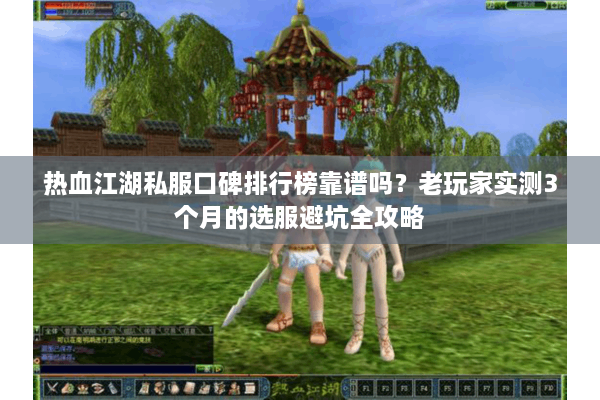 热血江湖私服口碑排行榜靠谱吗？老玩家实测3个月的选服避坑全攻略