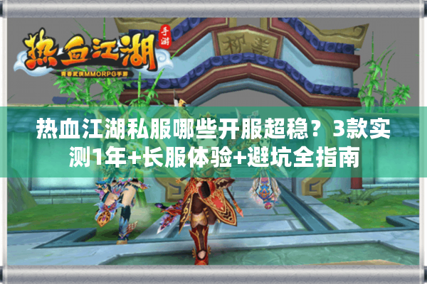 热血江湖私服哪些开服超稳？3款实测1年+长服体验+避坑全指南