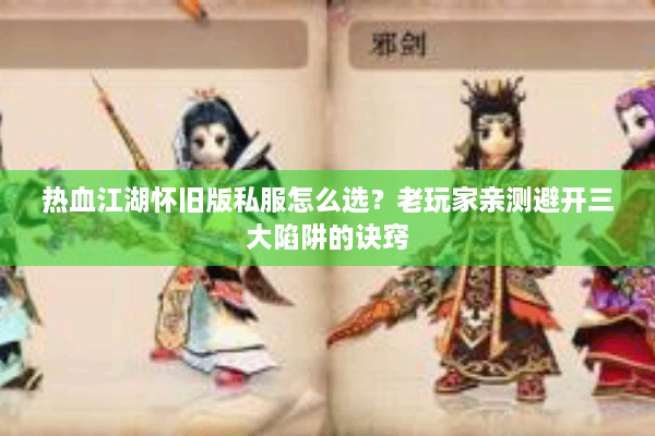 热血江湖怀旧版私服怎么选？老玩家亲测避开三大陷阱的诀窍