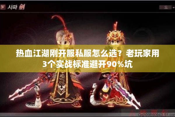 热血江湖刚开服私服怎么选？老玩家用3个实战标准避开90%坑