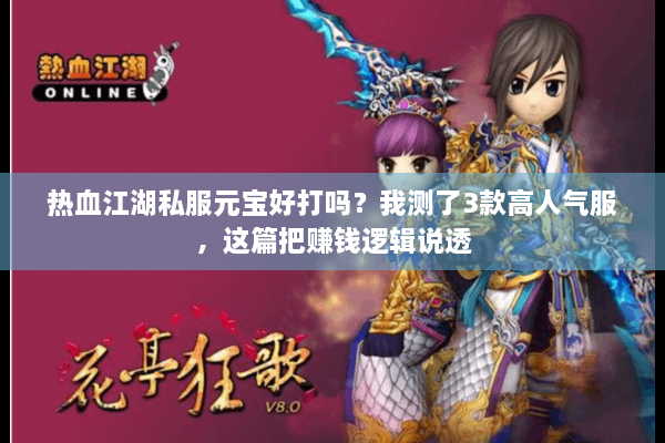 热血江湖私服元宝好打吗？我测了3款高人气服，这篇把赚钱逻辑说透