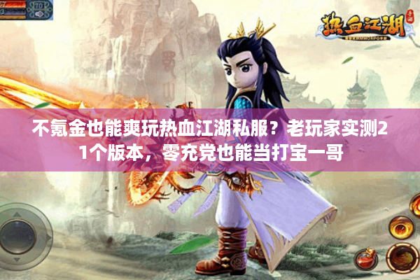 不氪金也能爽玩热血江湖私服?老玩家实测21个版本,零充党也能当打宝一哥 不氪金也能爽玩热血江湖私服?老玩家实测21个版本,零充党也能当打宝一哥