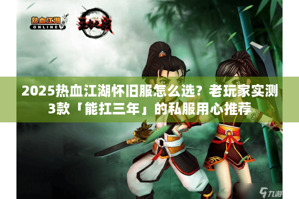 2025热血江湖怀旧服怎么选？老玩家实测3款「能扛三年」的私服用心推荐