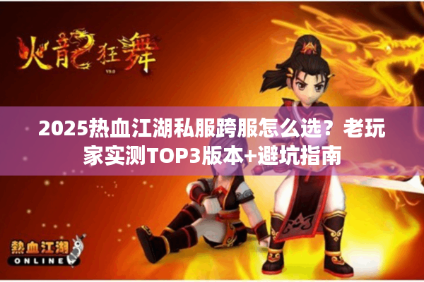 2025热血江湖私服跨服怎么选？老玩家实测TOP3版本+避坑指南