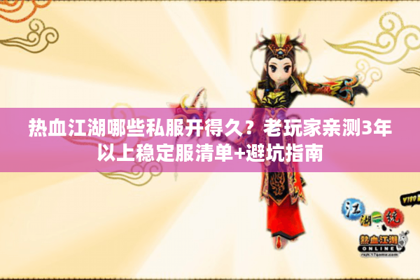 热血江湖哪些私服开得久?老玩家亲测3年以上稳定服清单+避坑指南 热血江湖哪些私服开得久?老玩家亲测3年以上稳定服清单+避坑指南