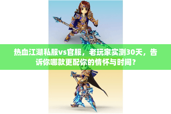 热血江湖私服vs官服,老玩家实测30天,告诉你哪款更配你的情怀与时间? 热血江湖私服vs官服,老玩家实测30天,告诉你哪款更配你的情怀与时间?