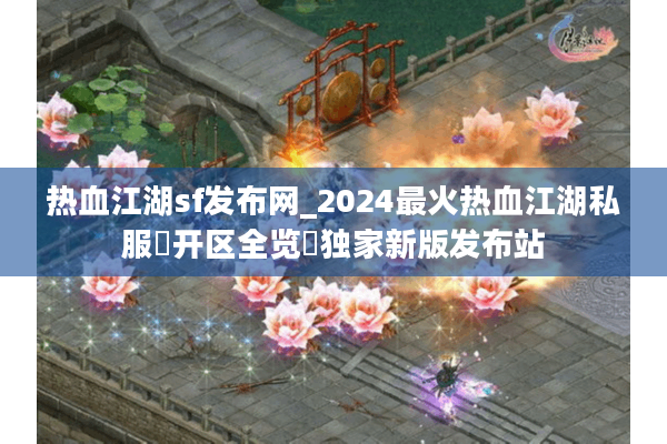 热血江湖sf发布网_2024最火热血江湖私服▷开区全览◁独家新版发布站 热血江湖sf发布网_2024最火热血江湖私服▷开区全览◁独家新版发布站