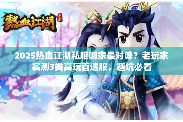 2025热血江湖私服哪家最对味？老玩家实测3类高玩首选服，避坑必看