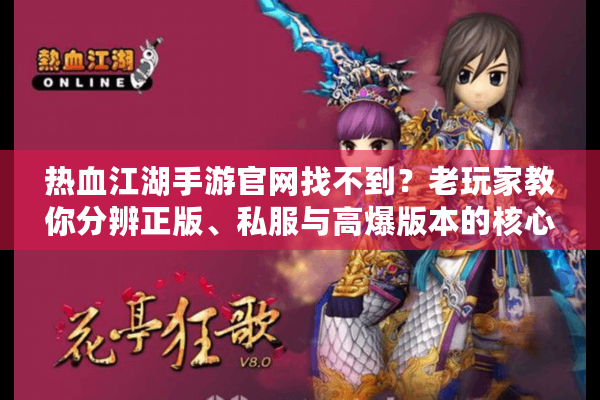 热血江湖手游官网找不到?老玩家教你分辨正版、私服与高爆版本的核心门道 热血江湖手游官网找不到?老玩家教你分辨正版、私服与高爆版本的核心门道
