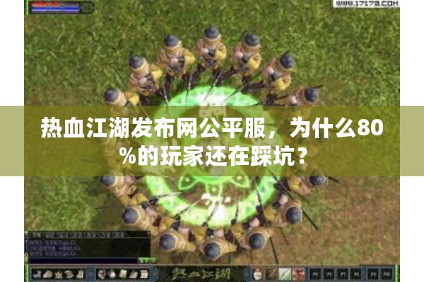热血江湖发布网公平服，为什么80%的玩家还在踩坑？
