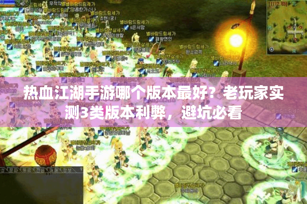 热血江湖手游哪个版本最好？老玩家实测3类版本利弊，避坑必看