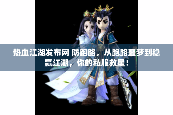 热血江湖发布网 防跑路，从跑路噩梦到稳赢江湖，你的私服救星！