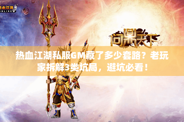 热血江湖私服GM藏了多少套路？老玩家拆解3类坑局，避坑必看！