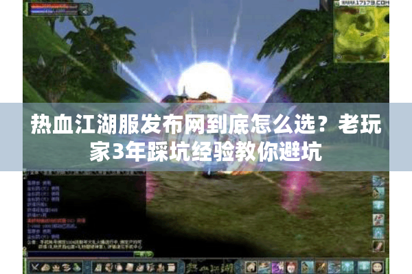 热血江湖服发布网到底怎么选？老玩家3年踩坑经验教你避坑