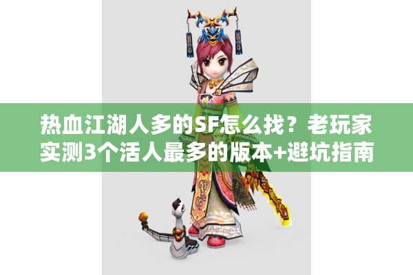 热血江湖人多的SF怎么找?老玩家实测3个活人最多的版本+避坑指南 热血江湖人多的SF怎么找?老玩家实测3个活人最多的版本+避坑指南